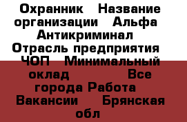 Охранник › Название организации ­ Альфа - Антикриминал › Отрасль предприятия ­ ЧОП › Минимальный оклад ­ 33 000 - Все города Работа » Вакансии   . Брянская обл.